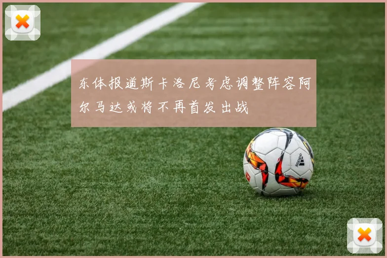 东体报道斯卡洛尼考虑调整阵容阿尔马达或将不再首发出战