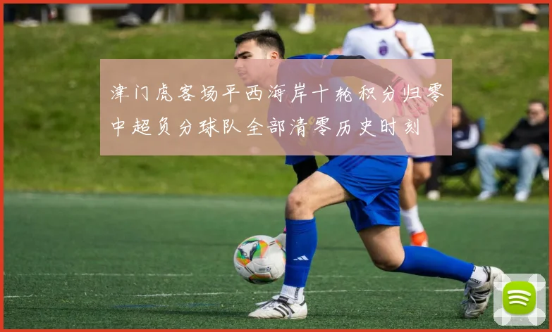 津门虎客场平西海岸十轮积分归零中超负分球队全部清零历史时刻