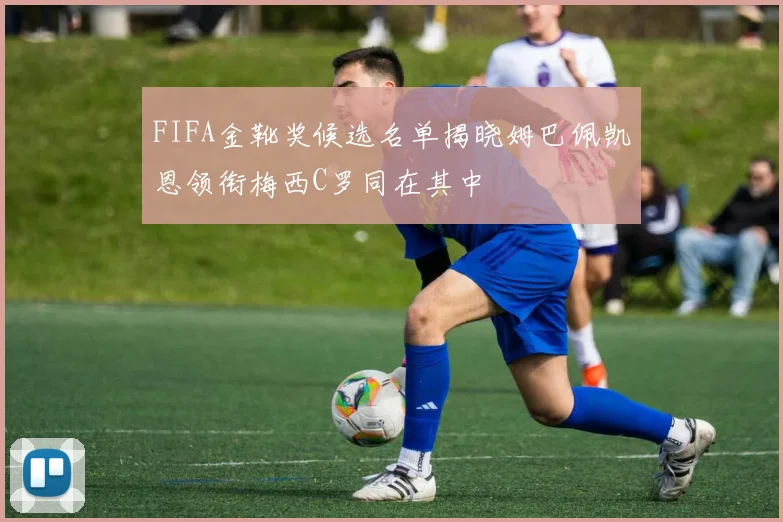FIFA金靴奖候选名单揭晓姆巴佩凯恩领衔梅西C罗同在其中