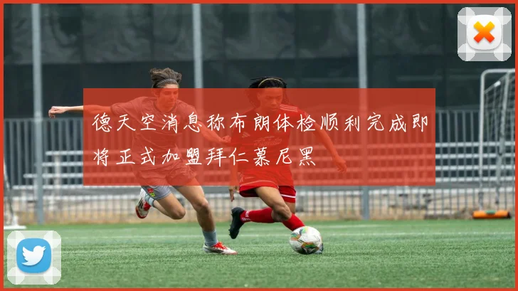 德天空消息称布朗体检顺利完成即将正式加盟拜仁慕尼黑
