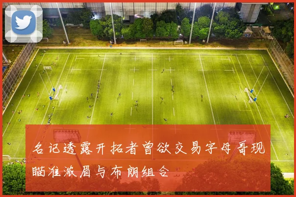 名记透露开拓者曾欲交易字母哥现瞄准浓眉与布朗组合