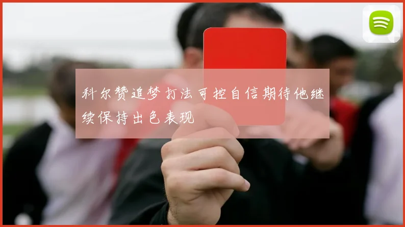 科尔赞追梦打法可控自信期待他继续保持出色表现