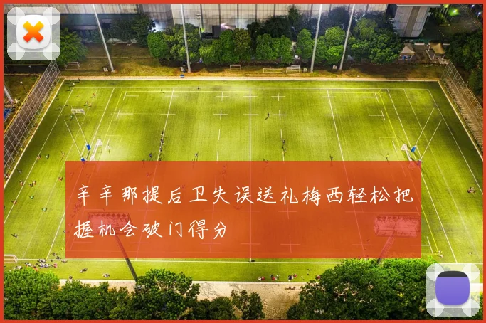 辛辛那提后卫失误送礼梅西轻松把握机会破门得分