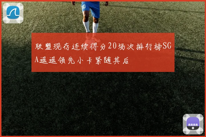 联盟现存连续得分20场次排行榜SGA遥遥领先小卡紧随其后