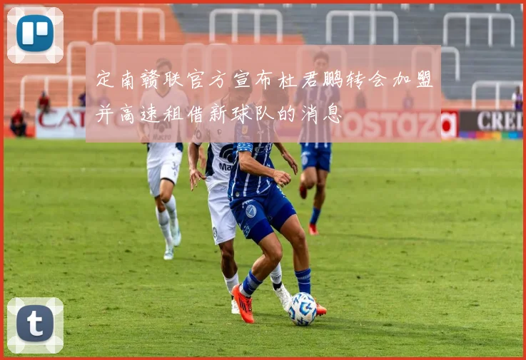 定南赣联官方宣布杜君鹏转会加盟并高速租借新球队的消息