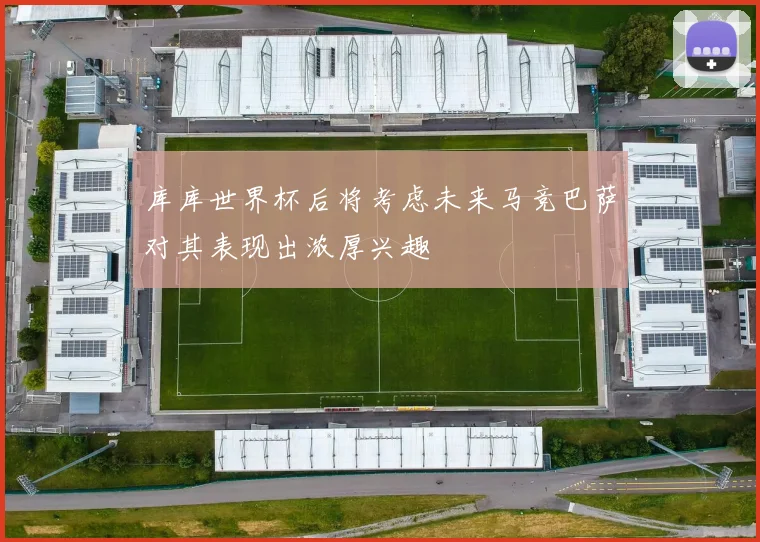 库库世界杯后将考虑未来马竞巴萨对其表现出浓厚兴趣