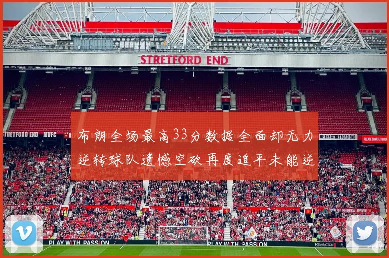 布朗全场最高33分数据全面却无力逆转球队遗憾空砍再度追平未能逆袭