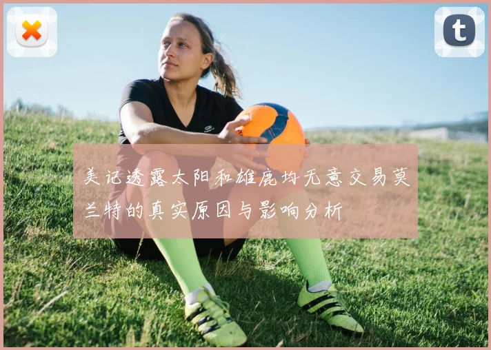 美记透露太阳和雄鹿均无意交易莫兰特的真实原因与影响分析