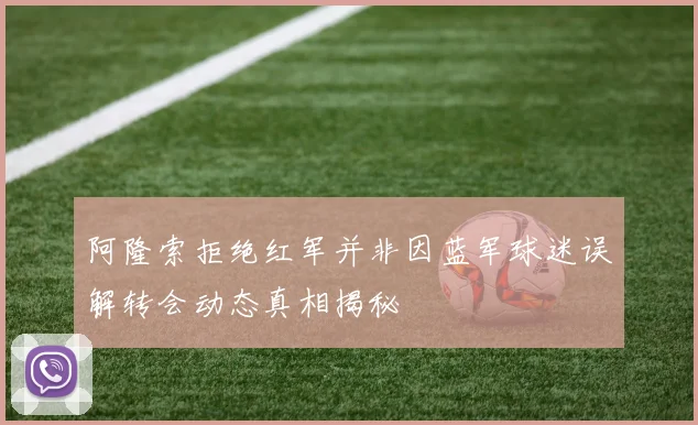 阿隆索拒绝红军并非因蓝军球迷误解转会动态真相揭秘