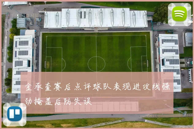金承奎赛后点评球队表现进攻线强劲掩盖后防失误